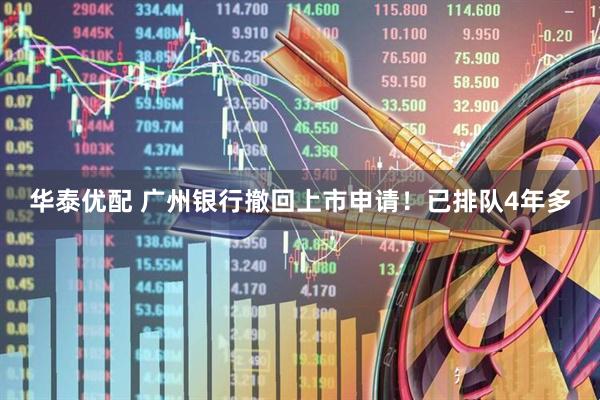 华泰优配 广州银行撤回上市申请！已排队4年多
