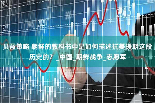 贝盈策略 朝鲜的教科书中是如何描述抗美援朝这段历史的？_中国_朝鲜战争_志愿军