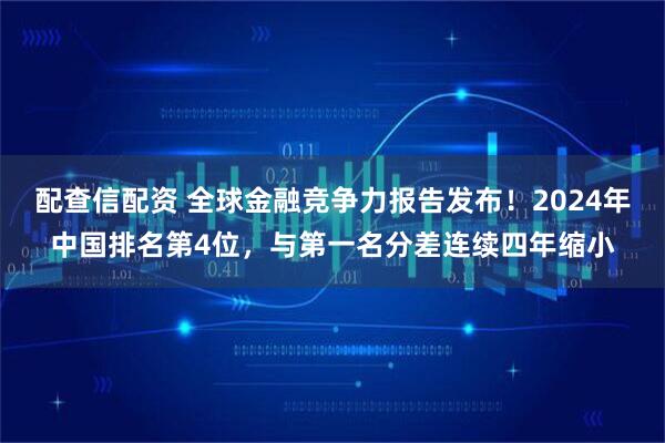 配查信配资 全球金融竞争力报告发布！2024年中国排名第4位，与第一名分差连续四年缩小