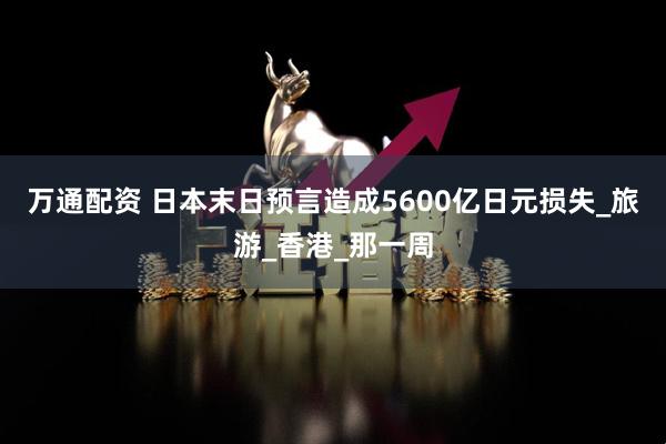 万通配资 日本末日预言造成5600亿日元损失_旅游_香港_那一周