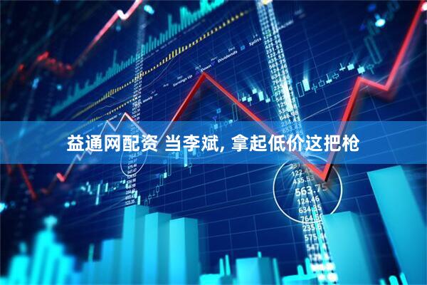 益通网配资 当李斌, 拿起低价这把枪