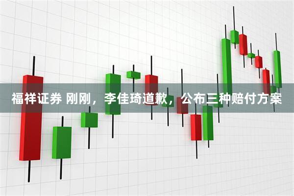 福祥证券 刚刚，李佳琦道歉，公布三种赔付方案