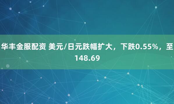 华丰金服配资 美元/日元跌幅扩大，下跌0.55%，至148.69