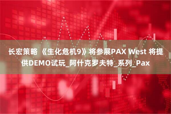 长宏策略 《生化危机9》将参展PAX West 将提供DEMO试玩_阿什克罗夫特_系列_Pax