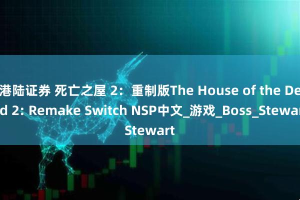 港陆证券 死亡之屋 2：重制版The House of the Dead 2: Remake Switch NSP中文_游戏_Boss_Stewart