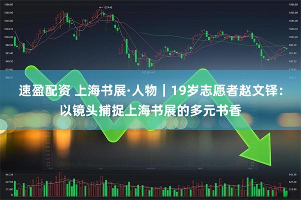 速盈配资 上海书展·人物｜19岁志愿者赵文铎：以镜头捕捉上海书展的多元书香