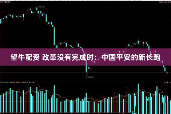 望牛配资 改革没有完成时：中国平安的新长跑